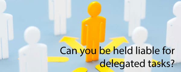 Can you be liable for delegated tasks?